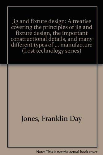 Stock image for Jig and fixture design: A treatise covering the principles of jig and fixture design, the important constructional details, and many different types . manufacture (Lost technology series) Jones, Franklin Day for sale by Broad Street Books