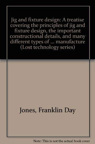 9780917914218: Jig and fixture design: A treatise covering the principles of jig and fixture design, the important constructional details, and many different types ... manufacture (Lost technology series)