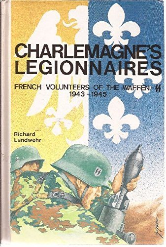 Charlemagnes Legionnaires: French Volunteers of the Waffen-SS 1943 - 1945.