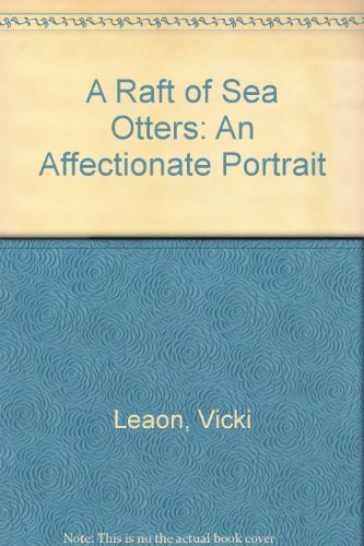 A Raft of Sea Otters: An Affectionate Portrait - Vicki Leon; Illustrator-Richard Bucich; Illustrator-Jeff Foott; Illustrator-Charles Bancroft; Illustrator-Cathi Von Schimmelmann