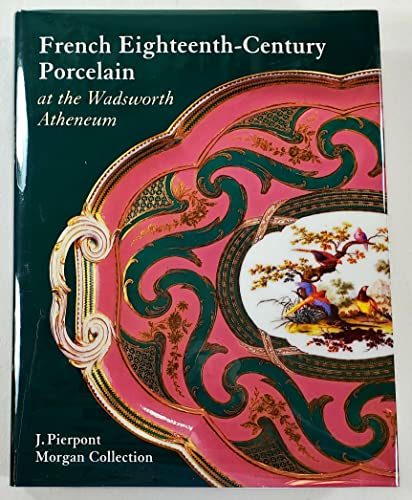 French Eighteenth-Century Porcelain at the Wadsworth Atheneum: The J. Pierpont Morgan Collection - Roth, Linda H. and Clare Le Corbeiller