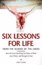 Beispielbild fr Six Lessons for Life from the School of the Cross: How to Let Your Sufferings Bring You Peace of Mind, Joy of Heart, Strength of Soul, and Glory in Heaven zum Verkauf von Jenson Books Inc