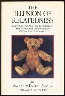The illusion of relatedness: Essays on true and free renunciation and the radical transcendence of conditional existence (9780918801012) by Da Free John