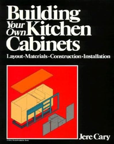 Building Your Own Kitchen Cabinets: Layout-Materials-Construction-Installation