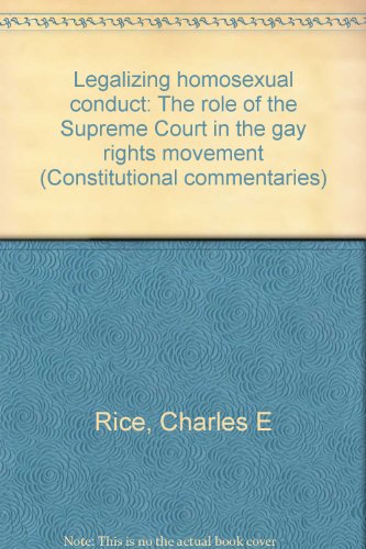 Legalizing homosexual conduct: The role of the Supreme Court in the gay rights movement (Constitutional commentaries) (9780918821003) by Rice, Charles E