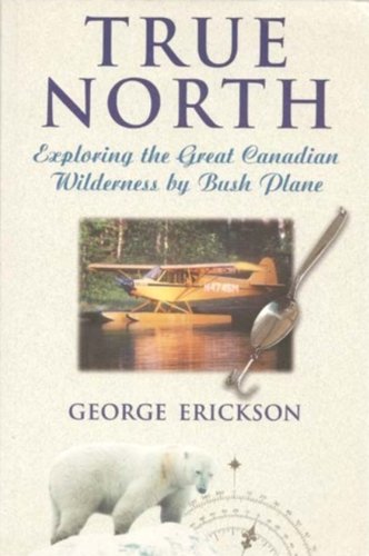 Stock image for True North: Exploring the great Canadian wilderness by bush plane for sale by Bay Used Books