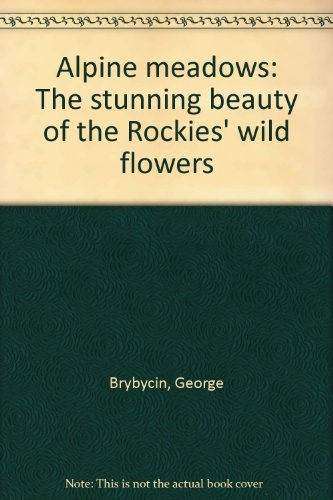 Alpine meadows: The stunning beauty of the Rockies' wild flowers (9780919029255) by Brybycin, George