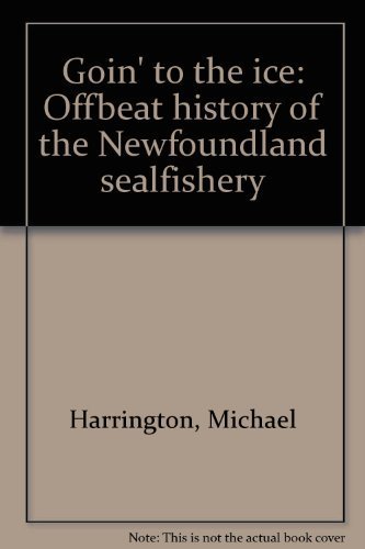 Goin' to the Ice: Offbeat History of the Newfoundland Sealfishery (9780919095939) by Harrington, Michael