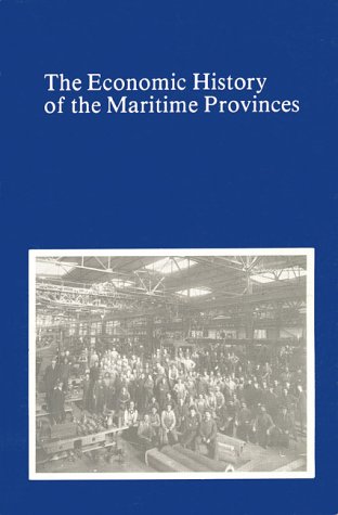The Economic History of the Maritime Provinces (Sources in the history of Atlantic Canada)