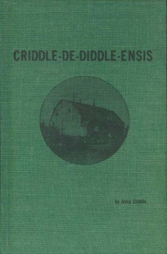 Criddle-De-Diddle-Ensis; A Biographical History of the Criddles of Aweme, Manitoba Pioneers of th...