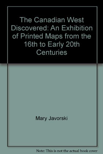 The Canadian West Discovered: An Exhibition of Printed Maps from the 16th to Early 20th Centuries