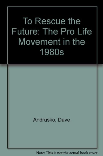 Stock image for To Rescue the Future: The Pro-Life movement in the 1980's for sale by Christian Book Store