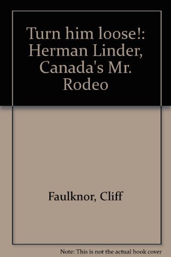 Turn Him Loose. Herman Linder Canada's Mr. Rodeo
