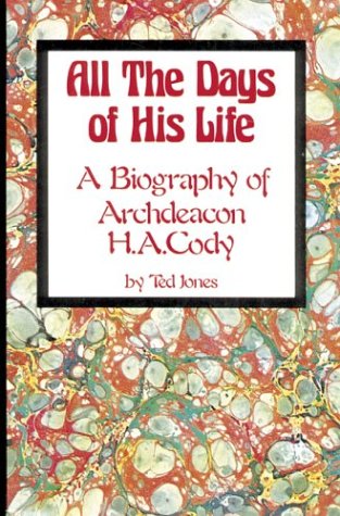 All the Days of His Life: A Biography of Archdeacon H.A. Cody (9780919326071) by Jones, Ted