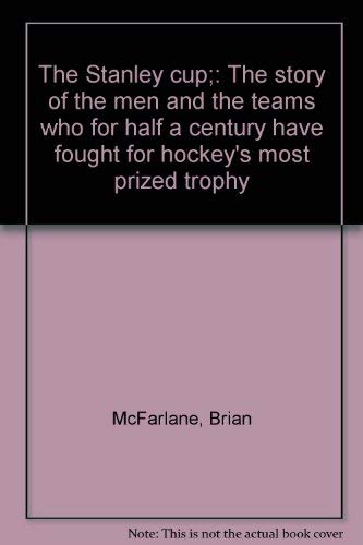 Stock image for The Stanley Cup: The Story of the Men and the Teams Who for a Half a Century Have Fought for Hockey's Most Prized Trophy for sale by Inno Dubelaar Books