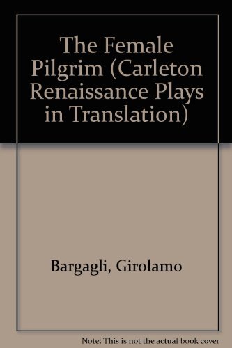 The Female Pilgrim (Carleton Renaissance Plays in Translation) (English and Italian Edition) - Bargagli, Girolamo