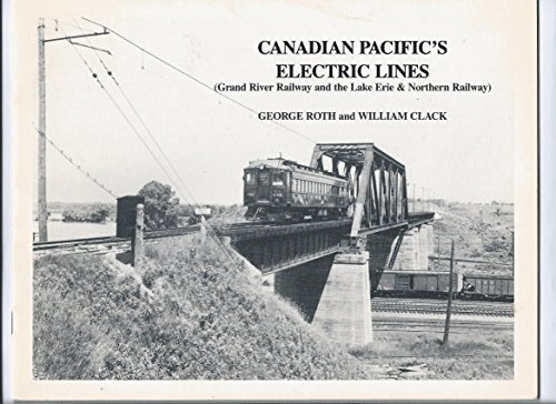 Canadian Pacific's Electric Lines: Grand River Railway and the Lake Erie & Northern Railway (9780919487215) by Roth, George And William Clack