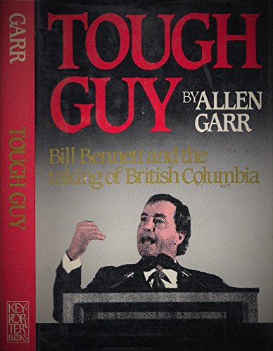 Stock image for Tough Guy : Bill Bennett And The Taking Of British Columbia for sale by M. W. Cramer Rare and Out Of Print Books