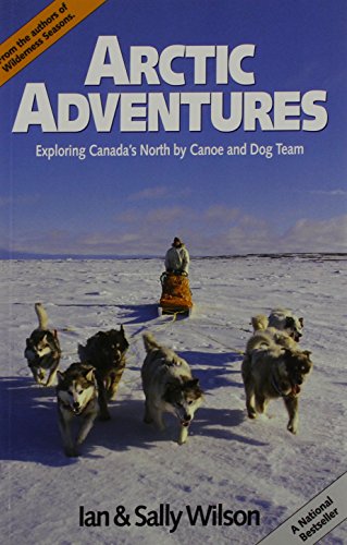 Imagen de archivo de Arctic Adventures : Exploring Canada's North by Canoe and Dog Team a la venta por Better World Books