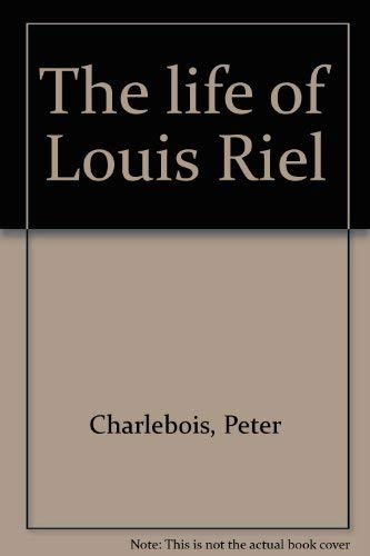 9780919601147: The life of Louis Riel by Charlebois, Peter