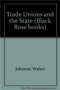 TRADE UNIONS AND THE STATE (9780919618770) by Johnson, Walter