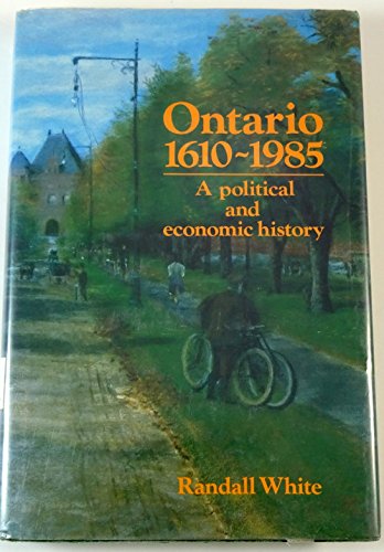 Ontario, 1610-1985: A political and economic history (Ontario Heritage Foundation local history series) (9780919670990) by White, Randall