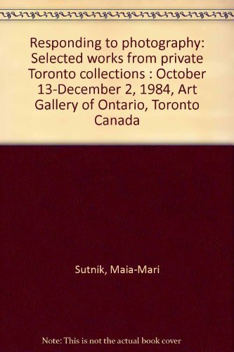 Responding to photography: Selected works from private Toronto collections : October 13-December 2, 1984, Art Gallery of Ontario, Toronto Canada (9780919777118) by Maia-Mari Sutnik