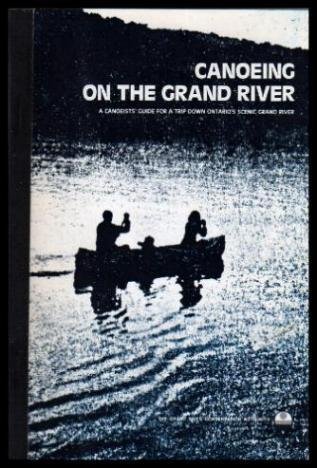 Canoeing on the Grand River: A Canoeists' Guide For a Trip Down Ontario's Scenic Grand River