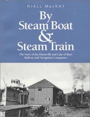 Stock image for By Steam Boat and Steam Train : The Story of the Huntsville and Lake of Bays Railway and Navigation Companies for sale by 2Wakefield