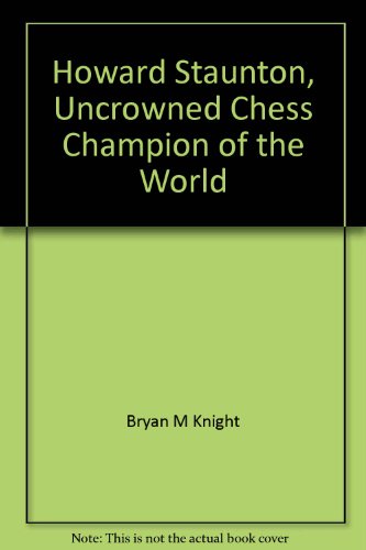 Howard Staunton: Uncrowned Chess Champion of the World