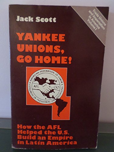 Yankee Unions, Go Home! How the AFL Helped the U.S. Build an Empire in Latin America (Trade Union...