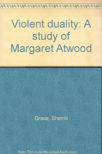 Violent duality: A study of Margaret Atwood (9780919890237) by Grace, Sherrill