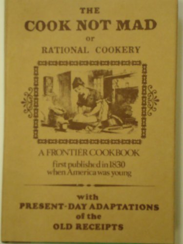 Cook not Mad, or Rational Cookery: A Reprint of a Rare American Cookbook Published in 1830 to Whi...