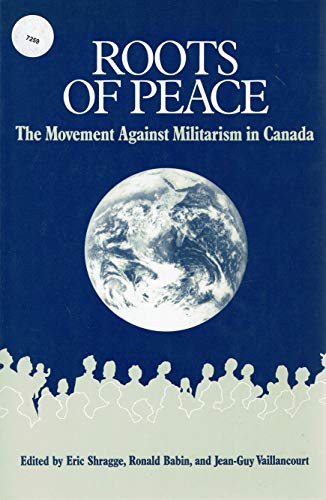 Roots of Peace the Movement Against Militarism in Canada (9780919946750) by Shragge, Eric; Babin, Ronald