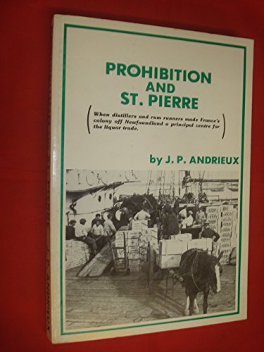 Stock image for Prohibition and St. Pierre: When distillers and rum runners made France's colony off Newfoundland a principal centre for the liquor trade for sale by Quickhatch Books