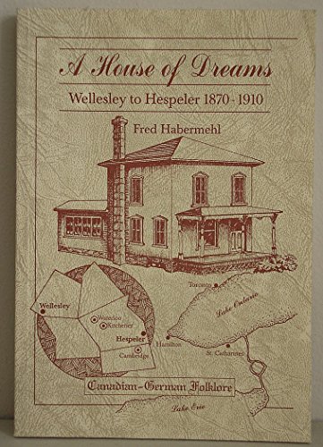 A House of Dreams, Wellesley to Hespeler 1870-1910 (Canadian German Folklore XIV)