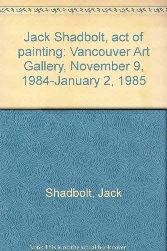 Stock image for Jack Shadbolt, act of painting: Vancouver Art Gallery, November 9, 1984-January 2, 1985 for sale by Zubal-Books, Since 1961