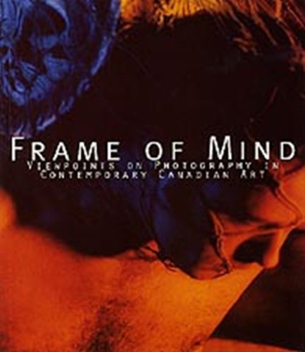 Stock image for Frame of Mind: Viewpoints on Photography in Contemporary Canadian Art for sale by Frabjous Books