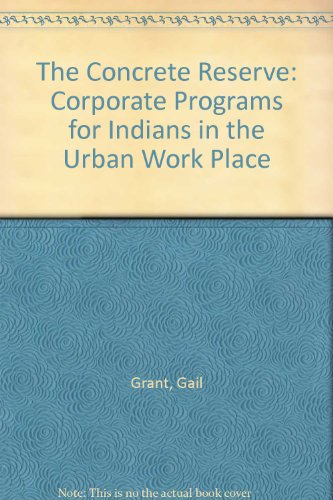 The Concrete Reserve: Corporate Programs for Indians in the Urban Work Place (9780920380932) by Grant, Gail