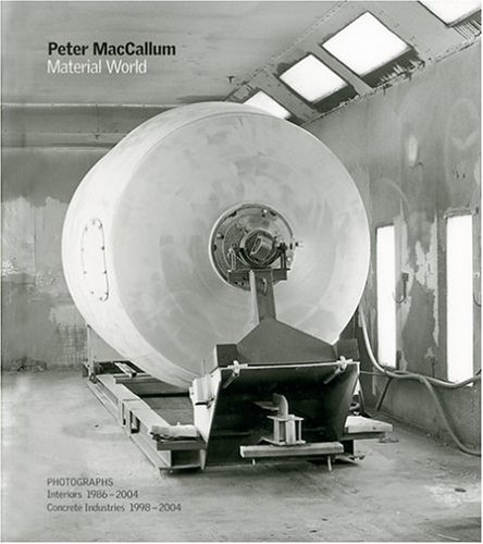 PETER MACCALLUM: MATERIAL WORLD -- PHOTOGRAPHS: INTERIORS, 1986-2004/CONCRETE INDUSTRIES, 1998-2004