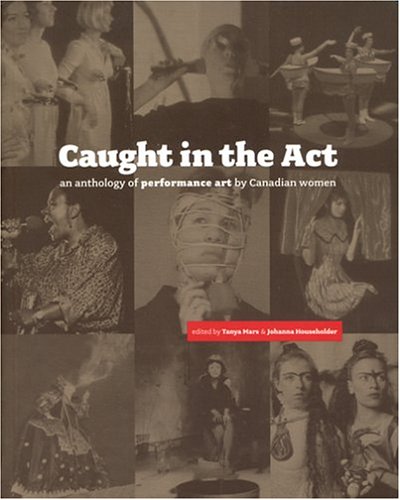 Caught in the Act: Anthology of Performance Art by Canadian Women - Tanya Mars, Johanna Householder