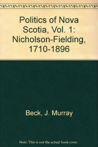 Politics of Nova Scotia, Vol. 1: Nicholson-Fielding, 1710-1896