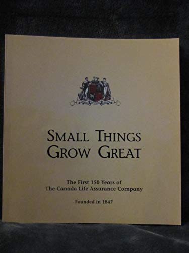 Imagen de archivo de Small Things Grow Great The First 150 Years Of The Canada Life Assurance Company a la venta por Alexander Books (ABAC/ILAB)