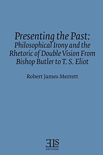 Stock image for Presenting the Past: Philosophical Irony and the Rhetoric of Double Vision from Bishop Butler to T. S. Eliot (E L S MONOGRAPH SERIES No 91) for sale by George Strange's Bookmart