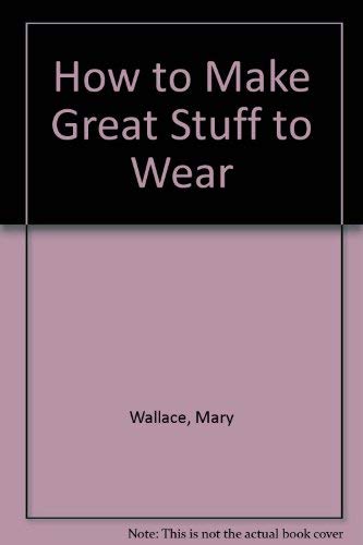 Imagen de archivo de How to Make Great Stuff to Wear a la venta por Better World Books