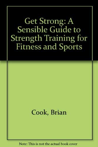 Stock image for Get Strong: A Sensible Guide to Strength Training for Fitness and Sports for sale by Bay Used Books