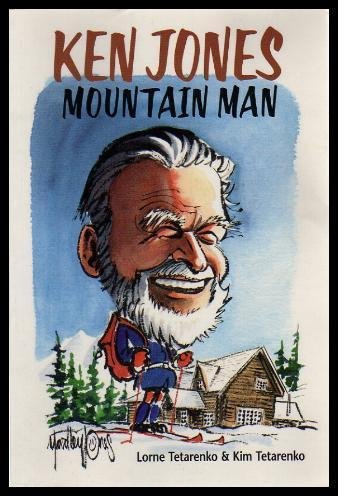 Ken Jones, mountain man :; stories told to Lorne Tetarenko & Kim Tetarenko