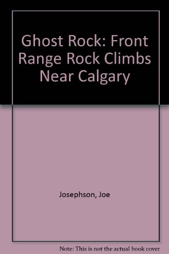 Ghost Rock: Front Range Rock Climbs Near Calgary (9780921102618) by Josephson, Joe; Perry, Chris; Genereux, Andy