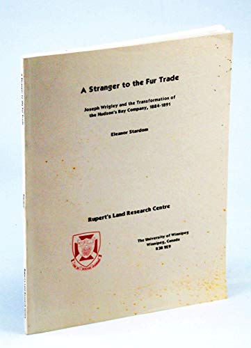A STRANGER TO THE FUR TRADE: Joseph Wrigley and the transformation of the Hudson's Bay Company, 1...