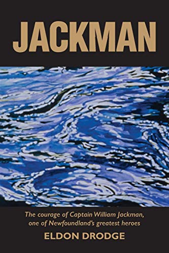 JACKMAN The Courage of Captain William Jackman, One of Newfoundland's Greatest Heroes